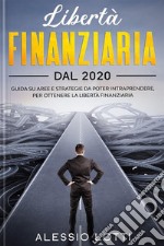 Liberta' Finanziaria dal 2020Guida su aree e strategie da poter intraprendere, per ottenere la libertà finanziaria. E-book. Formato PDF