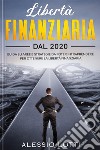 Liberta' Finanziaria dal 2020Guida su aree e strategie da poter intraprendere, per ottenere la libertà finanziaria. E-book. Formato PDF ebook