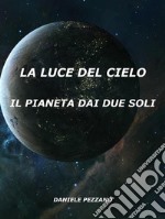 La Luce Del CieloIl Pianeta Dai Due Soli. E-book. Formato Mobipocket ebook