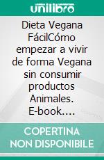 Dieta Vegana FácilCómo empezar a vivir de forma Vegana sin consumir productos Animales. E-book. Formato EPUB ebook