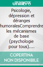 Psicologie, dépression et déranges humoralesComprendre les mécanismes de base (psychologie pour tous). E-book. Formato EPUB ebook