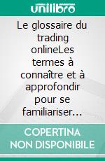 Le glossaire du trading onlineLes termes à connaître et à approfondir pour se familiariser avec le domaine du trading au niveau opérationnel. E-book. Formato EPUB