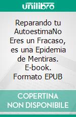 Reparando tu AutoestimaNo Eres un Fracaso, es una Epidemia de Mentiras. E-book. Formato EPUB