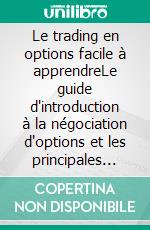 Le trading en options facile à apprendreLe guide d'introduction à la négociation d'options et les principales stratégies de trading. E-book. Formato EPUB ebook di Stefano Calicchio