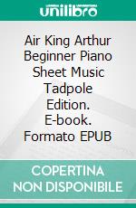 Air King Arthur Beginner Piano Sheet Music Tadpole Edition. E-book. Formato EPUB ebook di Silvertonalities