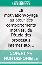 La motivationVoyage au cœur des comportements motivés, de l'étude des processus internes aux théories neuropsychologiques les plus récentes. E-book. Formato EPUB ebook di Stefano Calicchio