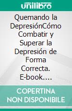 Quemando la DepresiónCómo Combatir y Superar la Depresión de Forma Correcta. E-book. Formato EPUB ebook