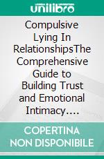 Compulsive Lying In RelationshipsThe Comprehensive Guide to Building Trust and Emotional Intimacy. E-book. Formato EPUB