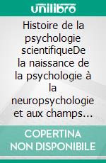 Histoire de la psychologie scientifiqueDe la naissance de la psychologie à la neuropsychologie et aux champs d'application les plus actuels. E-book. Formato EPUB ebook di Stefano Calicchio