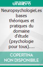 NeuropsychologieLes bases théoriques et pratiques du domaine d'étude (psychologie pour tous). E-book. Formato EPUB ebook di Stefano Calicchio