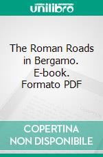 The Roman Roads in Bergamo. E-book. Formato PDF ebook di Rocco Cardillo