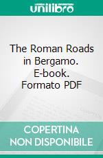 The Roman Roads in Bergamo. E-book. Formato PDF ebook