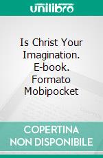 Is Christ Your Imagination. E-book. Formato Mobipocket ebook