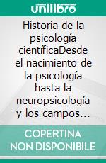 Historia de la psicología científicaDesde el nacimiento de la psicología hasta la neuropsicología y los campos de aplicación más actuales. E-book. Formato EPUB ebook