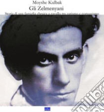 Gli ZelmenyaniStoria di una famiglia ebraica a cavallo tra zarismo e comunismo. E-book. Formato PDF ebook di Moyshe Kulbak