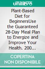 Plant-Based Diet for BeginnersUse the Guaranteed 28-Day Meal Plan to Energize and Improve Your Health. 200 Quick, Easy and Healthy Recipes to Kick-Start a Healthy Eating.. E-book. Formato EPUB ebook