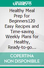 Healthy Meal Prep for Beginners120 Easy Recipes and Time-saving Weekly Plans for Healthy, Ready-to-go Meals.. E-book. Formato EPUB ebook di Juanita Brooks