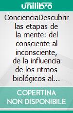 ConcienciaDescubrir las etapas de la mente: del consciente al inconsciente, de la influencia de los ritmos biológicos al sueño y los sueños. E-book. Formato EPUB