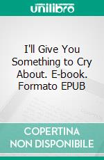 I'll Give You Something to Cry About. E-book. Formato EPUB ebook