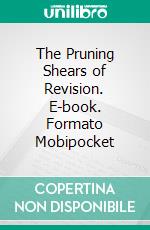 The Pruning Shears of Revision. E-book. Formato Mobipocket ebook