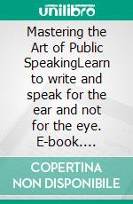 Mastering the Art of Public SpeakingLearn to write and speak for the ear and not for the eye. E-book. Formato EPUB ebook di Debbie Davids