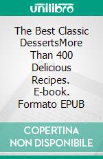 The Best Classic DessertsMore Than 400 Delicious Recipes. E-book. Formato EPUB ebook di Knowledge treasure Collection