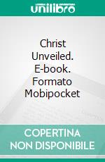 Christ Unveiled. E-book. Formato Mobipocket ebook