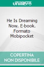 He Is Dreaming Now. E-book. Formato Mobipocket ebook