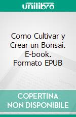 Como Cultivar y Crear un Bonsai. E-book. Formato EPUB ebook