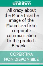 All crazy about the Mona LisaThe image of the Mona Lisa from corporate communication to the product. E-book. Formato PDF ebook di Olga Maria Stefania Cucaro