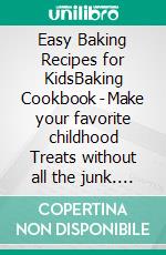 Easy Baking Recipes for KidsBaking Cookbook - Make your favorite childhood Treats without all the junk. E-book. Formato EPUB