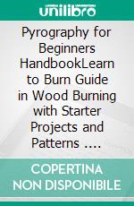 Pyrography for Beginners HandbookLearn to Burn Guide in Wood Burning with Starter Projects and Patterns . E-book. Formato EPUB ebook di Stephen Fleming