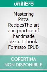 Mastering Pizza RecipesThe art and practice of handmade pizza. E-book. Formato EPUB ebook