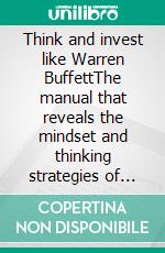 Think and invest like Warren BuffettThe manual that reveals the mindset and thinking strategies of the greatest investor of all time. E-book. Formato EPUB ebook