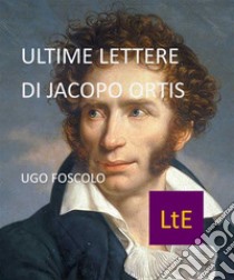 Ultime Lettere di Jacopo Ortis. E-book. Formato EPUB ebook di Ugo Foscolo