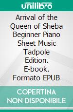 Arrival of the Queen of Sheba Beginner Piano Sheet Music Tadpole Edition. E-book. Formato EPUB ebook di Silvertonalities