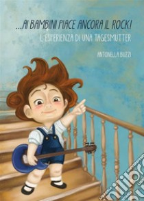 ...ai bambini piace ancora il Rock!L'esperienza di una tagesmutter. E-book. Formato Mobipocket ebook di Antonella Buzzi