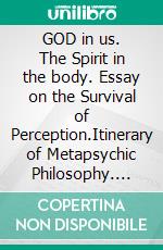 GOD in us. The Spirit in the body. Essay on the Survival of Perception.Itinerary of Metapsychic   Philosophy. E-book. Formato EPUB ebook di Helios D'andrea