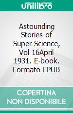 Astounding Stories of Super-Science, Vol 16April 1931. E-book. Formato EPUB ebook di Various