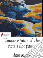 L'amore è tutto ciò che resta a fine pasto . E-book. Formato Mobipocket ebook