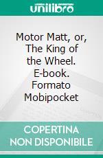 Motor Matt, or, The King of the Wheel. E-book. Formato EPUB ebook di Stanley R. Matthews