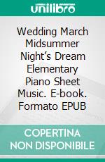 Wedding March Midsummer Night’s Dream Elementary Piano Sheet Music. E-book. Formato EPUB ebook di Silvertonalities