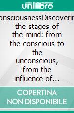 ConsciousnessDiscovering the stages of the mind: from the conscious to the unconscious, from the influence of biological rhythms to sleep and dreams. E-book. Formato EPUB ebook di Stefano Calicchio