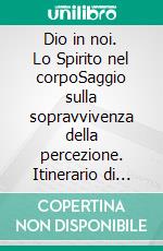 Dio in noi. Lo Spirito nel corpoSaggio sulla sopravvivenza della percezione. Itinerario di filosofia metapsichica. E-book. Formato PDF ebook di Helios D'andrea