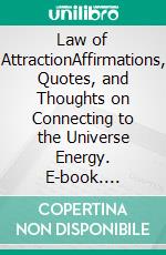 Law of AttractionAffirmations, Quotes, and Thoughts on Connecting to the Universe Energy. E-book. Formato EPUB ebook
