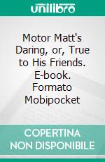 Motor Matt's Daring, or, True to His Friends. E-book. Formato Mobipocket ebook