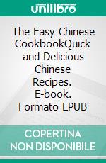 The Easy Chinese CookbookQuick and Delicious Chinese Recipes. E-book. Formato EPUB ebook