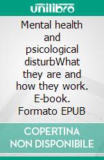 Mental health and psicological disturbWhat they are and how they work. E-book. Formato EPUB ebook di Stefano Calicchio