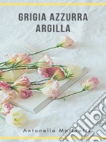 Grigia Azzurra Argillaraccolta di poesie e pensieri. E-book. Formato EPUB ebook