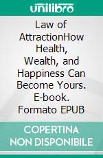 Law of AttractionHow Health, Wealth, and Happiness Can Become Yours. E-book. Formato EPUB ebook